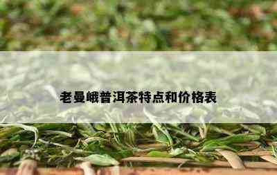 老曼峨普洱茶特点和价格表