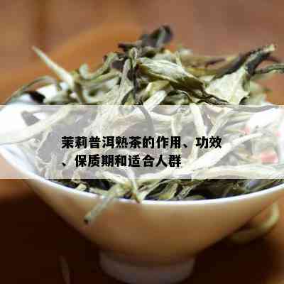 茉莉普洱熟茶的作用、功效、保质期和适合人群