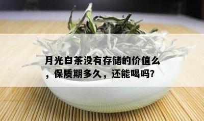 月光白茶没有存储的价值么，保质期多久，还能喝吗？