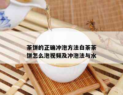 茶饼的正确冲泡方法白茶茶饼怎么泡视频及冲泡法与水