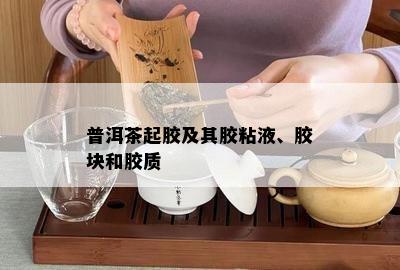 普洱茶起胶及其胶粘液、胶块和胶质