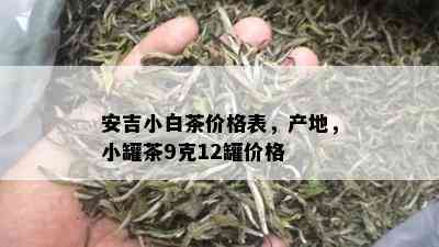 安吉小白茶价格表，产地，小罐茶9克12罐价格