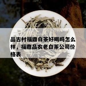 品古村福鼎白茶好喝吗怎么样，福鼎品农老白茶公司价格表