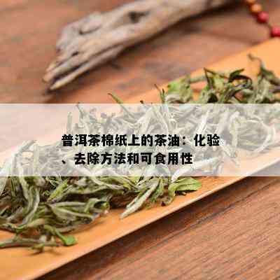 普洱茶棉纸上的茶油：化验、去除方法和可食用性