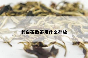 老白茶散茶用什么存放