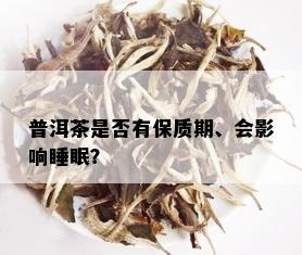 普洱茶是否有保质期、会影响睡眠？