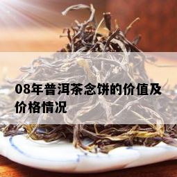 08年普洱茶念饼的价值及价格情况