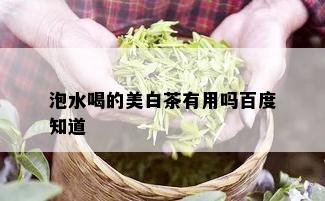 泡水喝的美白茶有用吗百度知道