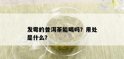 发霉的普洱茶能喝吗？用处是什么？