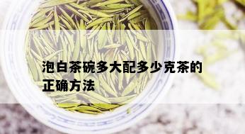 泡白茶碗多大配多少克茶的正确方法