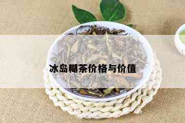 冰岛糊茶价格与价值