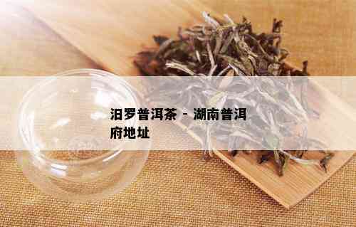 汨罗普洱茶 - 湖南普洱府地址