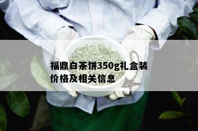 福鼎白茶饼350g礼盒装价格及相关信息