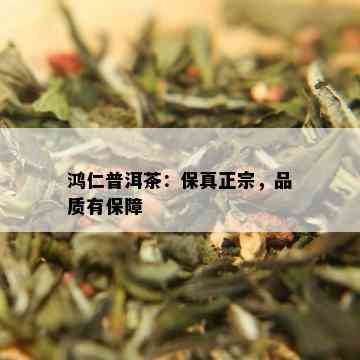 鸿仁普洱茶：保真正宗，品质有保障