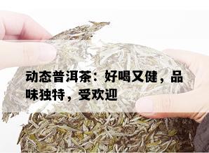 动态普洱茶：好喝又健，品味独特，受欢迎