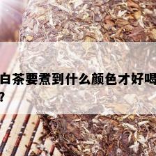 白茶要煮到什么颜色才好喝？