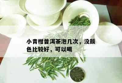 小青柑普洱茶泡几次，没颜色比较好，可以喝