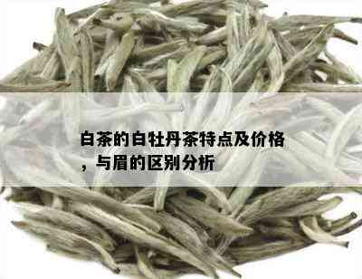 白茶的白牡丹茶特点及价格，与眉的区别分析