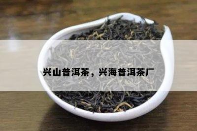 兴山普洱茶，兴海普洱茶厂