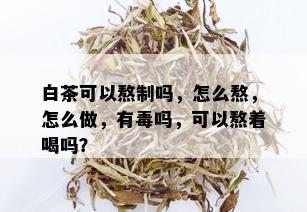 白茶可以熬制吗，怎么熬，怎么做，有吗，可以熬着喝吗？