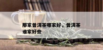 那家普洱茶哪家好，普洱茶谁家好些