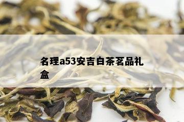 名理a53安吉白茶茗品礼盒