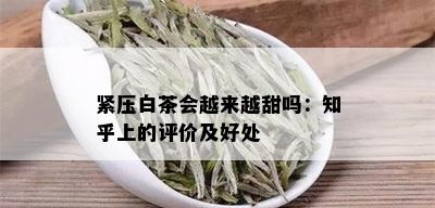 紧压白茶会越来越甜吗：知乎上的评价及好处