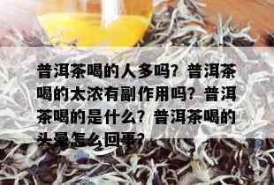 普洱茶喝的人多吗？普洱茶喝的太浓有副作用吗？普洱茶喝的是什么？普洱茶喝的头晕怎么回事？