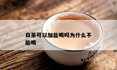 白茶可以加盐喝吗为什么不能喝