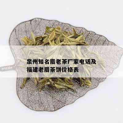 泉州知名眉老茶厂家电话及福建老眉茶饼价格表