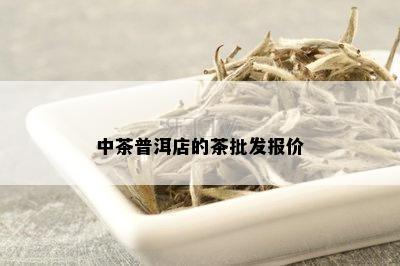 中茶普洱店的茶批发报价