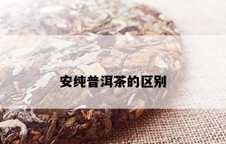 安纯普洱茶的区别