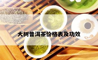 大树普洱茶价格表及功效