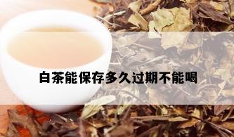 白茶能保存多久过期不能喝