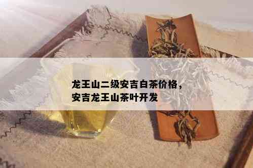 龙王山二级安吉白茶价格，安吉龙王山茶叶开发