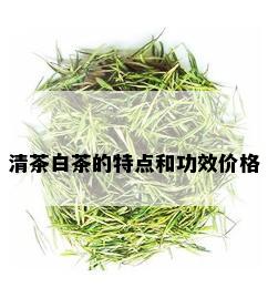 清茶白茶的特点和功效价格