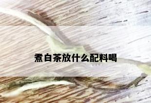 煮白茶放什么配料喝