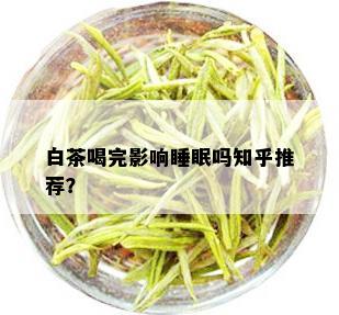 白茶喝完影响睡眠吗知乎推荐？