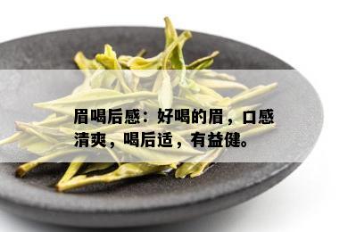 眉喝后感：好喝的眉，口感清爽，喝后适，有益健。