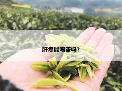 肝癌能喝茶吗？