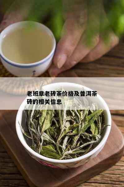 老班章老砖茶价格及普洱茶砖的相关信息