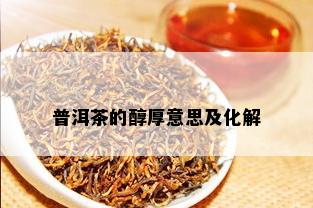 普洱茶的醇厚意思及化解