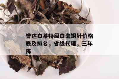 誉达白茶特级白毫银针价格表及排名，省级代理，三年陈