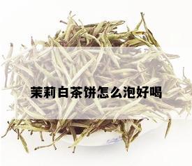 茉莉白茶饼怎么泡好喝