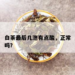 白茶最后几泡有点酸，正常吗？