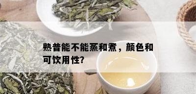 熟普能不能蒸和煮，颜色和可饮用性？