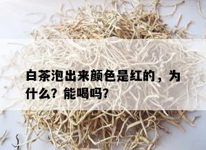 白茶泡出来颜色是红的，为什么？能喝吗？