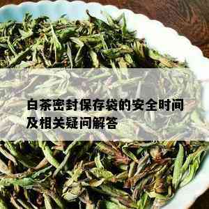 白茶密封保存袋的安全时间及相关疑问解答