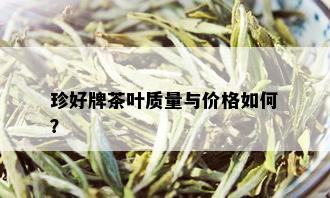 珍好牌茶叶质量与价格如何？