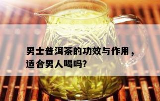 男士普洱茶的功效与作用，适合男人喝吗？